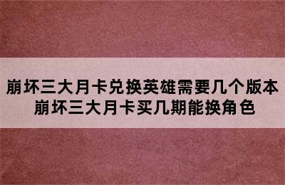 崩坏三大月卡兑换英雄需要几个版本 崩坏三大月卡买几期能换角色